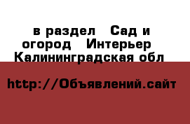  в раздел : Сад и огород » Интерьер . Калининградская обл.